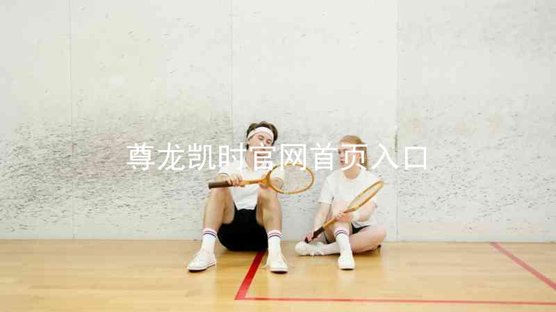 尊龙凯时官网首页入口
